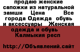 продаю женские сапожки из натуральной замши. › Цена ­ 800 - Все города Одежда, обувь и аксессуары » Женская одежда и обувь   . Калмыкия респ.